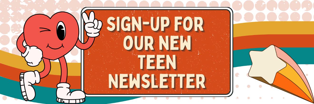 Sign-up for our new teen newsletter